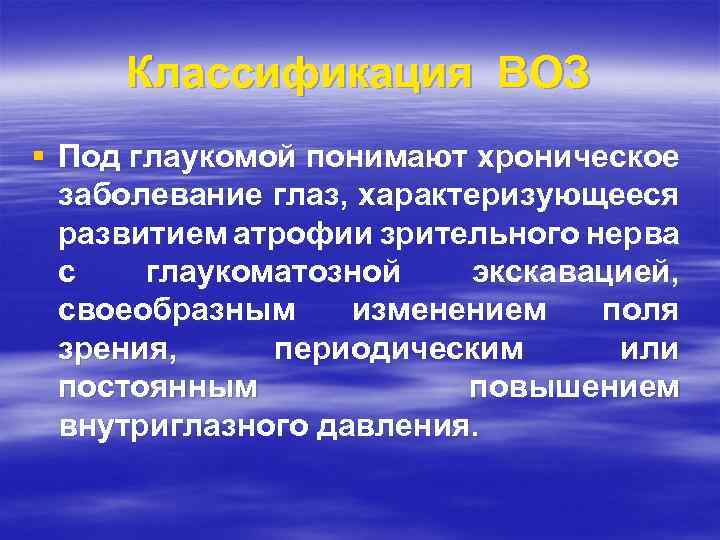 Классификация ВОЗ § Под глаукомой понимают хроническое заболевание глаз, характеризующееся развитием атрофии зрительного нерва