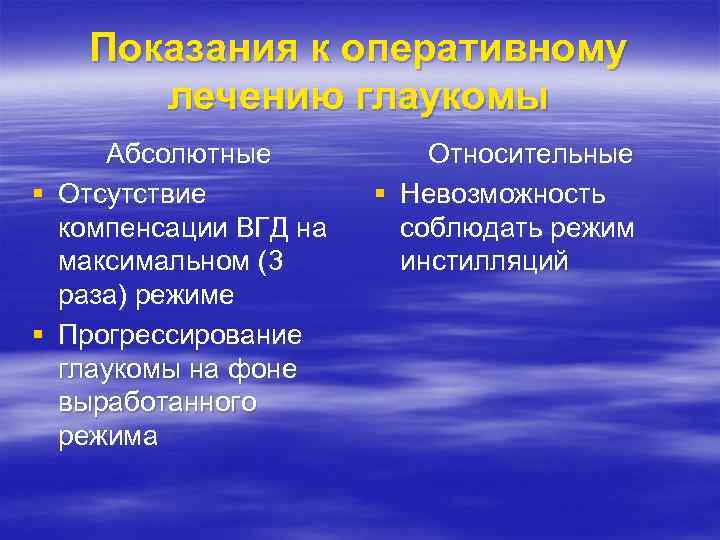 Показания к оперативному лечению глаукомы Абсолютные § Отсутствие компенсации ВГД на максимальном (3 раза)