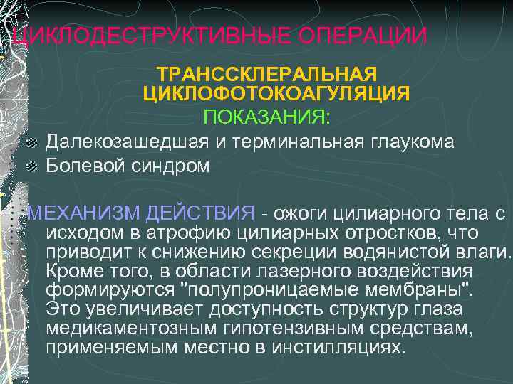 ЦИКЛОДЕСТРУКТИВНЫЕ ОПЕРАЦИИ ТРАНССКЛЕРАЛЬНАЯ ЦИКЛОФОТОКОАГУЛЯЦИЯ ПОКАЗАНИЯ: Далекозашедшая и терминальная глаукома Болевой синдром МЕХАНИЗМ ДЕЙСТВИЯ -
