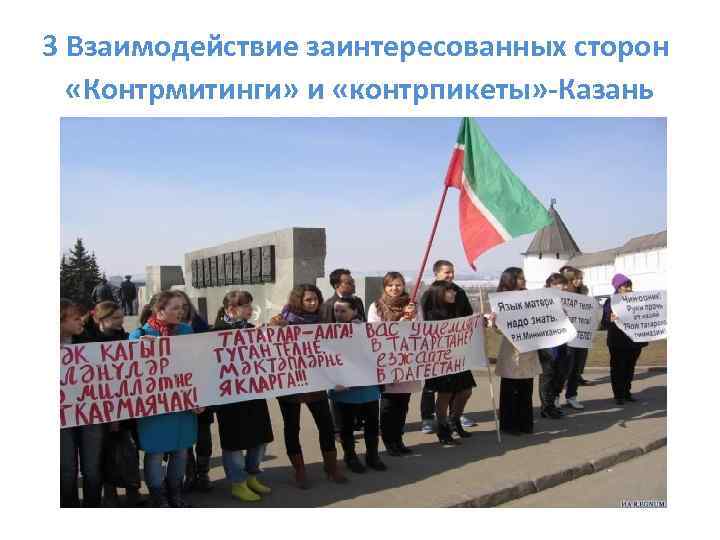 3 Взаимодействие заинтересованных сторон «Контрмитинги» и «контрпикеты» -Казань 