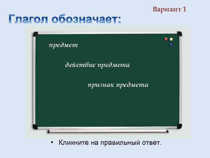 Вариант 1 предмет действие предмета признак предмета • Кликните на правильный ответ. 