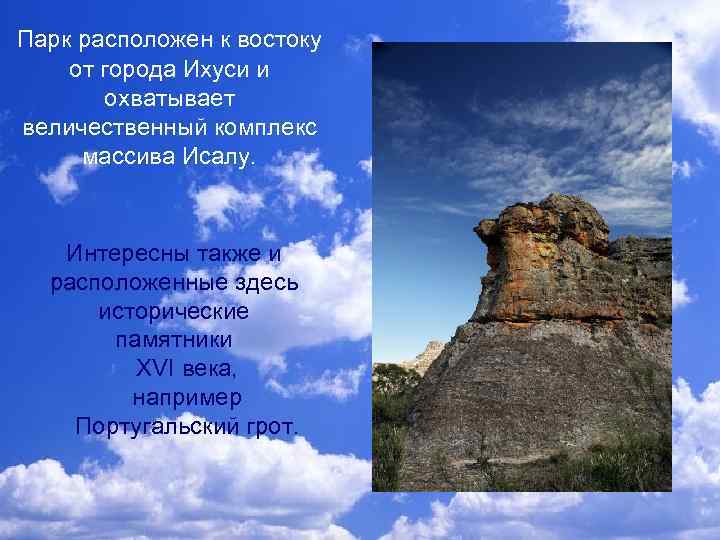 Парк расположен к востоку от города Ихуси и охватывает величественный комплекс массива Исалу. Интересны