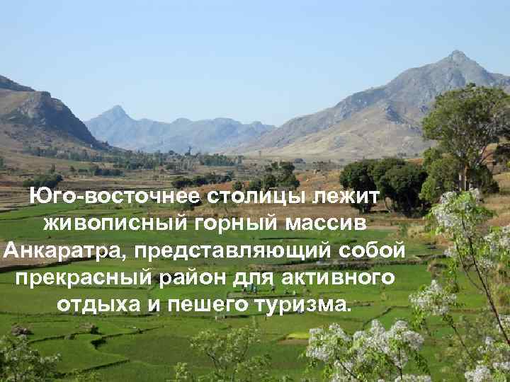 Юго-восточнее столицы лежит живописный горный массив Анкаратра, представляющий собой прекрасный район для активного отдыха