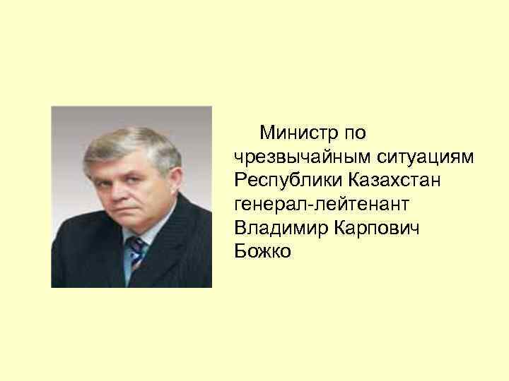 Министр по чрезвычайным ситуациям Республики Казахстан генерал-лейтенант Владимир Карпович Божко 