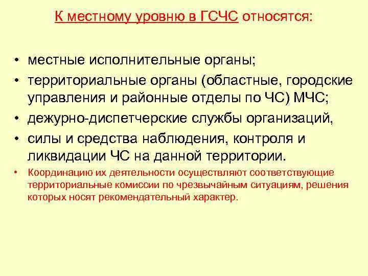 К местному уровню в ГСЧС относятся: • местные исполнительные органы; • территориальные органы (областные,