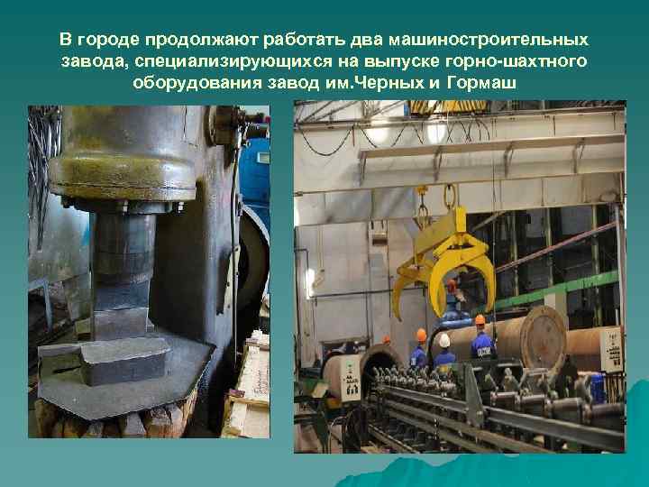 В городе продолжают работать два машиностроительных завода, специализирующихся на выпуске горно-шахтного оборудования завод им.
