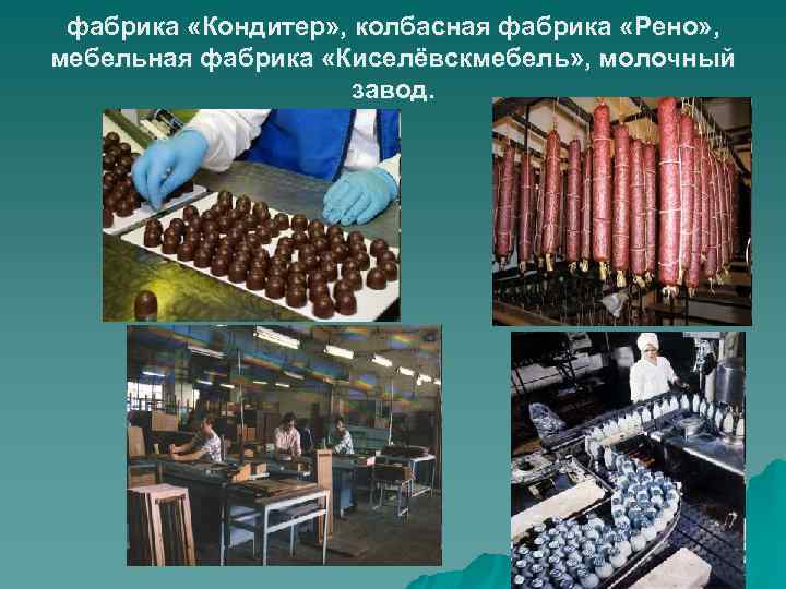 фабрика «Кондитер» , колбасная фабрика «Рено» , мебельная фабрика «Киселёвскмебель» , молочный завод. 