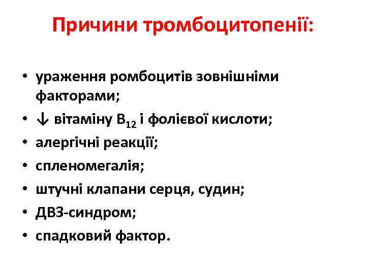 Причини тромбоцитопенії: • ураження ромбоцитів зовнішніми факторами; • ↓ вітаміну В 12 і фолієвої