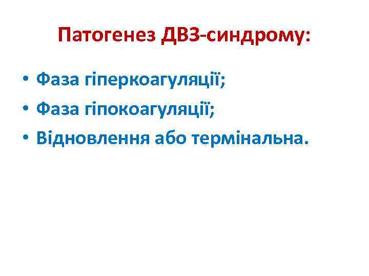 Патогенез ДВЗ-синдрому: • Фаза гіперкоагуляції; • Фаза гіпокоагуляції; • Відновлення або термінальна. 