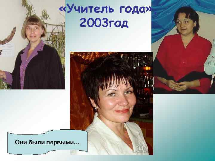  «Учитель года» , 2003 год Они были первыми… 