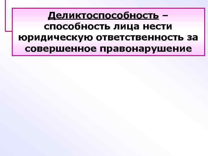 Деликтоспособность – способность лица нести юридическую ответственность за совершенное правонарушение 