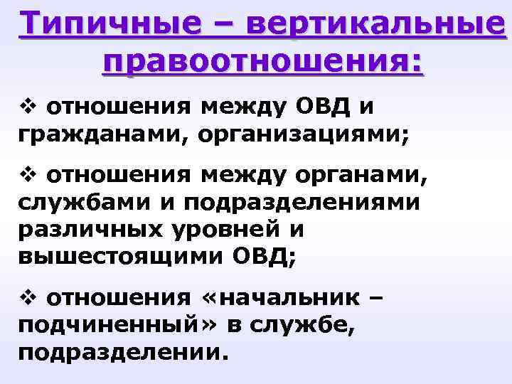 Типичные – вертикальные правоотношения: v отношения между ОВД и гражданами, организациями; v отношения между