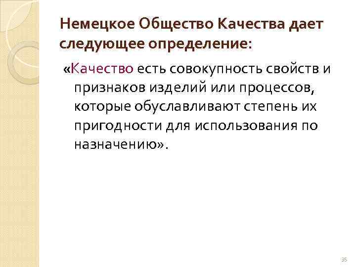 Немецкое Общество Качества дает следующее определение: «Качество есть совокупность свойств и признаков изделий или