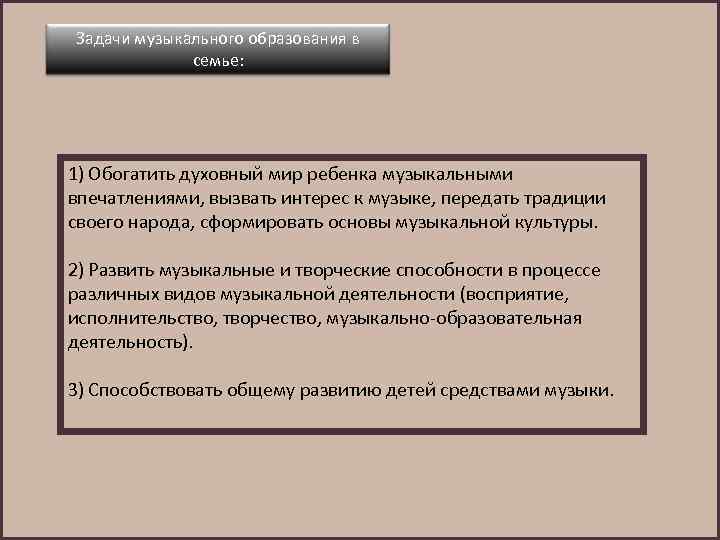 Задачи музыкального образования в семье: 1) Обогатить духовный мир ребенка музыкальными впечатлениями, вызвать интерес