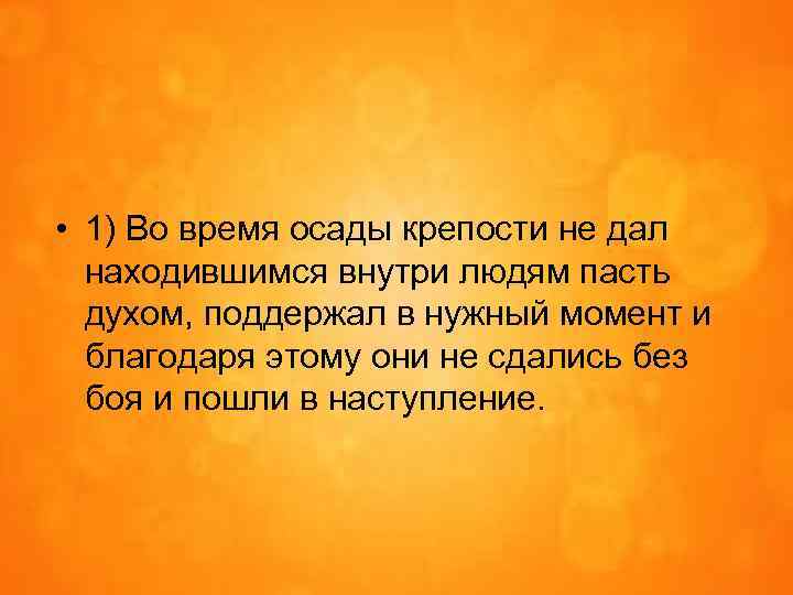  • 1) Во время осады крепости не дал находившимся внутри людям пасть духом,