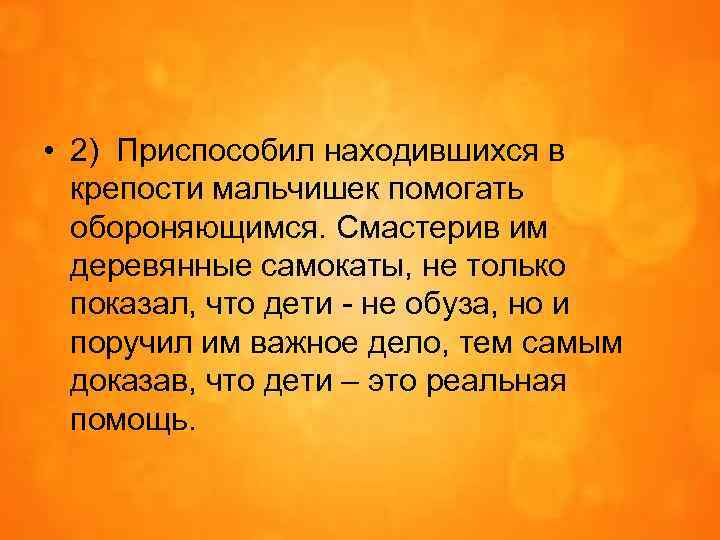  • 2) Приспособил находившихся в крепости мальчишек помогать обороняющимся. Смастерив им деревянные самокаты,