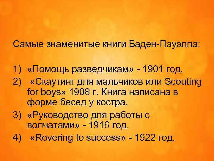 Самые знаменитые книги Баден-Пауэлла: 1) «Помощь разведчикам» - 1901 год. 2) «Скаутинг для мальчиков