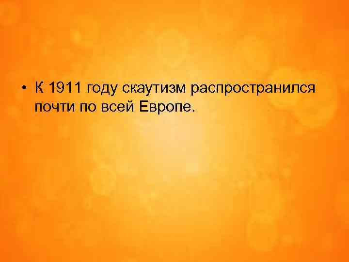  • К 1911 году скаутизм распространился почти по всей Европе. 