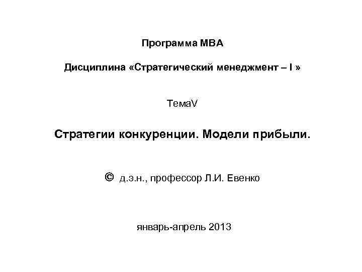 Программа МВА Дисциплина «Стратегический менеджмент – I » Тема. V Стратегии конкуренции. Модели прибыли.