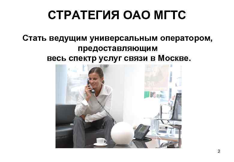 СТРАТЕГИЯ ОАО МГТС Стать ведущим универсальным оператором, предоставляющим весь спектр услуг связи в Москве.