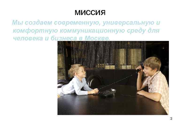 миссия Мы создаем современную, универсальную и комфортную коммуникационную среду для человека и бизнеса в