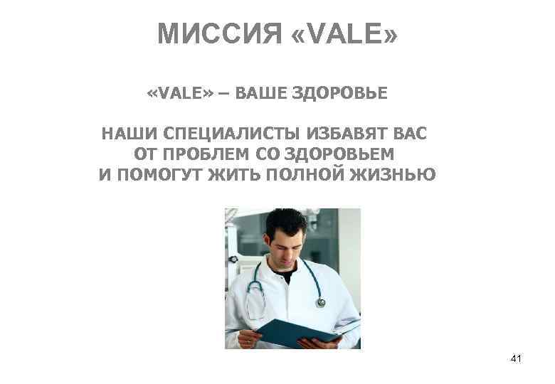 МИССИЯ «VALE» – ВАШЕ ЗДОРОВЬЕ НАШИ СПЕЦИАЛИСТЫ ИЗБАВЯТ ВАС ОТ ПРОБЛЕМ СО ЗДОРОВЬЕМ И