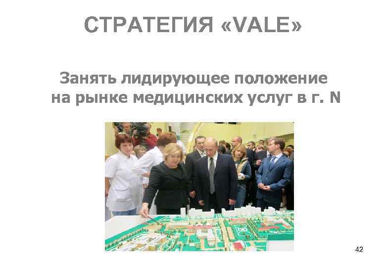СТРАТЕГИЯ «VALE» Занять лидирующее положение на рынке медицинских услуг в г. N 42 
