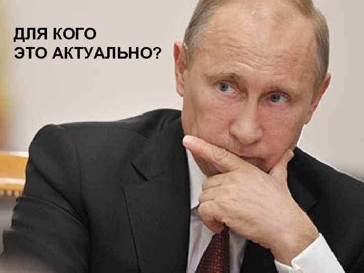ДЛЯ КОГО ЭТО АКТУАЛЬНО? 