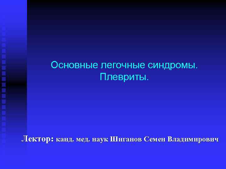 Основные легочные синдромы. Плевриты. Лектор: канд. мед. наук Шиганов Семен Владимирович 