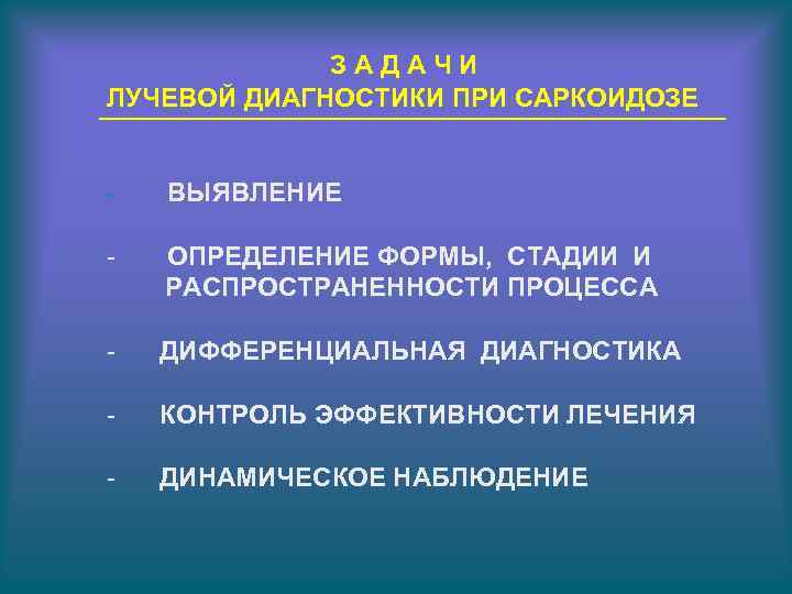 ЗАДАЧИ ЛУЧЕВОЙ ДИАГНОСТИКИ ПРИ САРКОИДОЗЕ - ВЫЯВЛЕНИЕ - ОПРЕДЕЛЕНИЕ ФОРМЫ, СТАДИИ И РАСПРОСТРАНЕННОСТИ ПРОЦЕССА