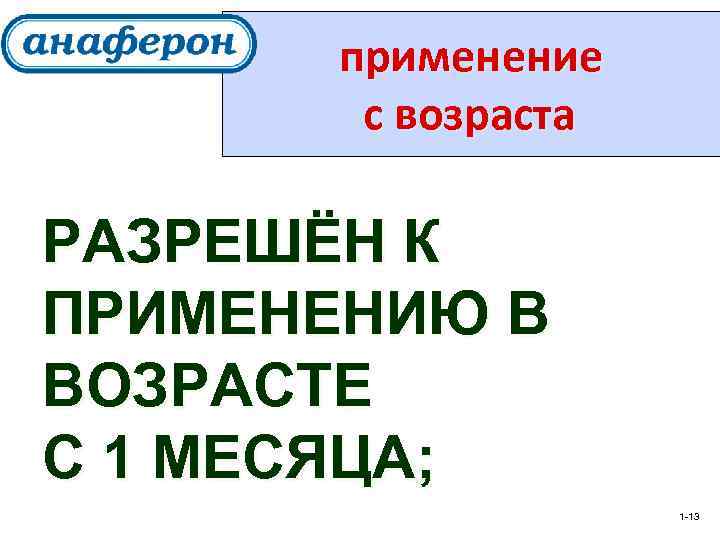 применение с возраста РАЗРЕШЁН К ПРИМЕНЕНИЮ В ВОЗРАСТЕ С 1 МЕСЯЦА; 1 -13 