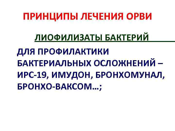 ПРИНЦИПЫ ЛЕЧЕНИЯ ОРВИ ЛИОФИЛИЗАТЫ БАКТЕРИЙ ДЛЯ ПРОФИЛАКТИКИ БАКТЕРИАЛЬНЫХ ОСЛОЖНЕНИЙ – ИРС-19, ИМУДОН, БРОНХОМУНАЛ, БРОНХО-ВАКСОМ…;