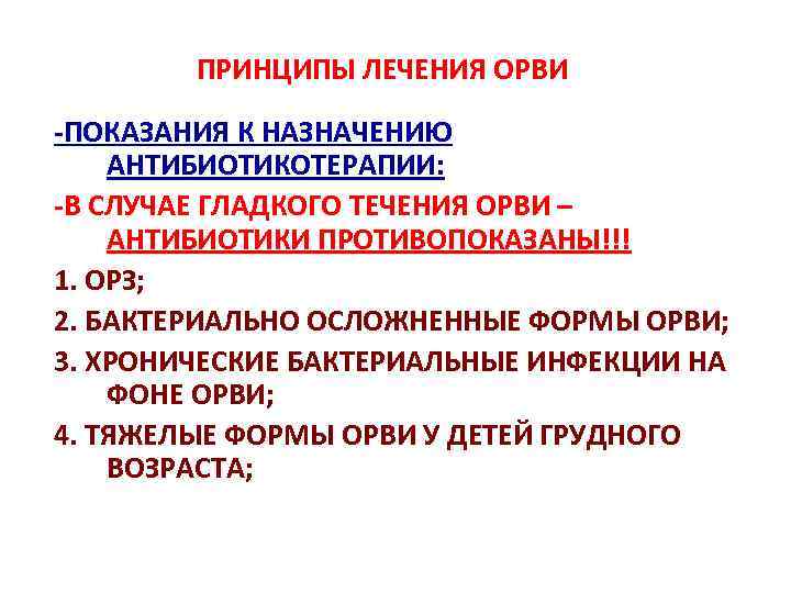 ПРИНЦИПЫ ЛЕЧЕНИЯ ОРВИ -ПОКАЗАНИЯ К НАЗНАЧЕНИЮ АНТИБИОТИКОТЕРАПИИ: -В СЛУЧАЕ ГЛАДКОГО ТЕЧЕНИЯ ОРВИ – АНТИБИОТИКИ