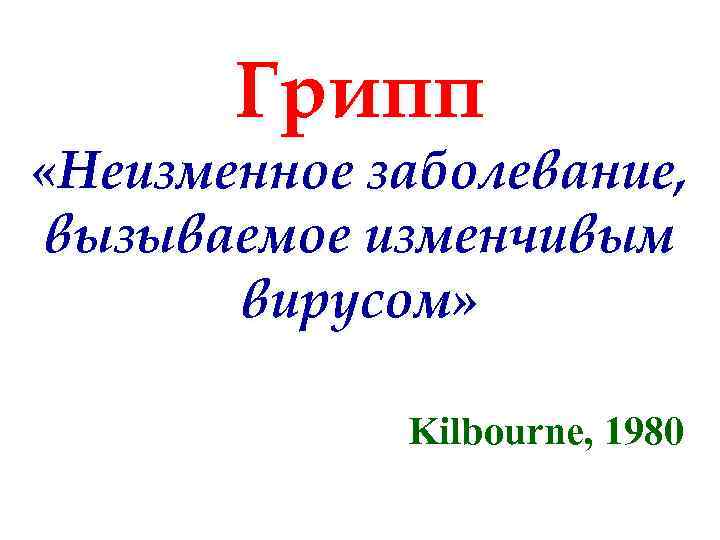 Грипп «Неизменное заболевание, вызываемое изменчивым вирусом» Kilbourne, 1980 