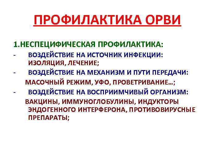 ПРОФИЛАКТИКА ОРВИ 1. НЕСПЕЦИФИЧЕСКАЯ ПРОФИЛАКТИКА: - ВОЗДЕЙСТВИЕ НА ИСТОЧНИК ИНФЕКЦИИ: ИЗОЛЯЦИЯ, ЛЕЧЕНИЕ; ВОЗДЕЙСТВИЕ НА