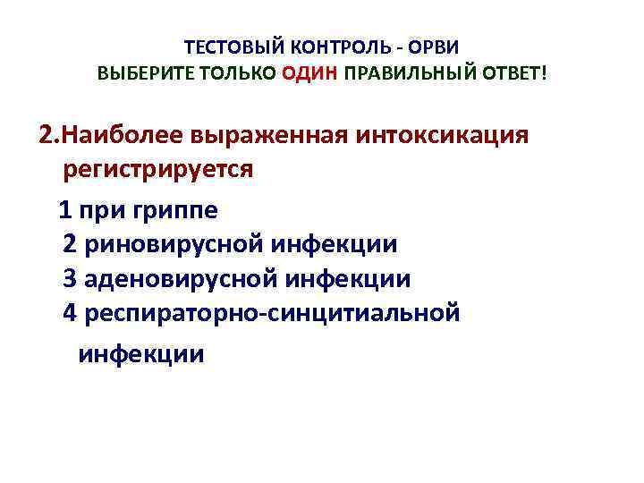 ТЕСТОВЫЙ КОНТРОЛЬ - ОРВИ ВЫБЕРИТЕ ТОЛЬКО ОДИН ПРАВИЛЬНЫЙ ОТВЕТ! 2. Наиболее выраженная интоксикация регистрируется