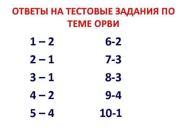 ОТВЕТЫ НА ТЕСТОВЫЕ ЗАДАНИЯ ПО ТЕМЕ ОРВИ 1– 2 2– 1 3– 1 4–