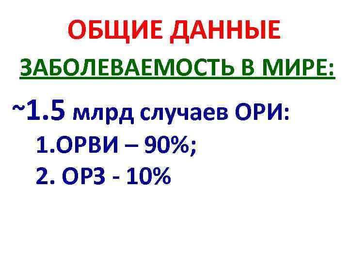 ОБЩИЕ ДАННЫЕ ЗАБОЛЕВАЕМОСТЬ В МИРЕ: ~1. 5 млрд случаев ОРИ: 1. ОРВИ – 90%;