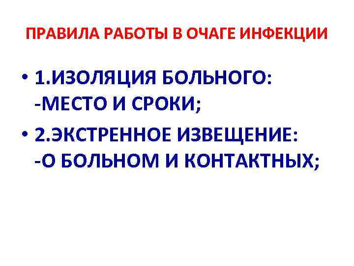 ПРАВИЛА РАБОТЫ В ОЧАГЕ ИНФЕКЦИИ • 1. ИЗОЛЯЦИЯ БОЛЬНОГО: -МЕСТО И СРОКИ; • 2.