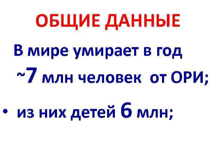 ОБЩИЕ ДАННЫЕ В мире умирает в год ~7 млн человек от ОРИ; • из