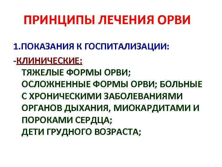 ПРИНЦИПЫ ЛЕЧЕНИЯ ОРВИ 1. ПОКАЗАНИЯ К ГОСПИТАЛИЗАЦИИ: -КЛИНИЧЕСКИЕ: ТЯЖЕЛЫЕ ФОРМЫ ОРВИ; ОСЛОЖНЕННЫЕ ФОРМЫ ОРВИ;