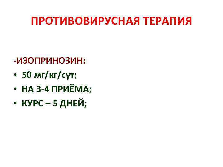 ПРОТИВОВИРУСНАЯ ТЕРАПИЯ -ИЗОПРИНОЗИН: • 50 мг/кг/сут; • НА 3 -4 ПРИЁМА; • КУРС –