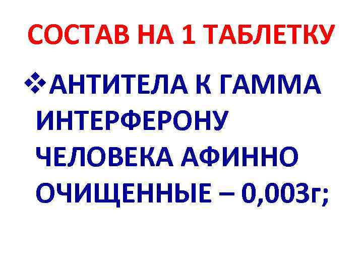 СОСТАВ НА 1 ТАБЛЕТКУ v. АНТИТЕЛА К ГАММА ИНТЕРФЕРОНУ ЧЕЛОВЕКА АФИННО ОЧИЩЕННЫЕ – 0,