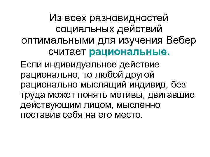 Из всех разновидностей социальных действий оптимальными для изучения Вебер считает рациональные. Если индивидуальное действие