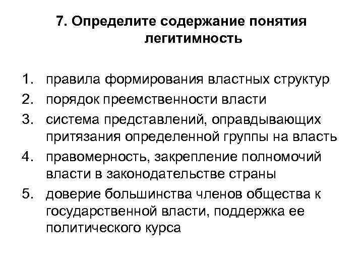 7. Определите содержание понятия легитимность 1. правила формирования властных структур 2. порядок преемственности власти