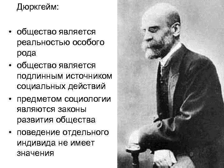 Дюркгейм: • общество является реальностью особого рода • общество является подлинным источником социальных действий