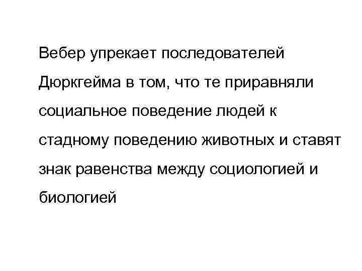 Вебер упрекает последователей Дюркгейма в том, что те приравняли социальное поведение людей к стадному
