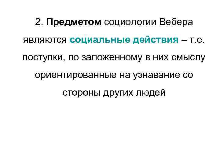 2. Предметом социологии Вебера являются социальные действия – т. е. поступки, по заложенному в