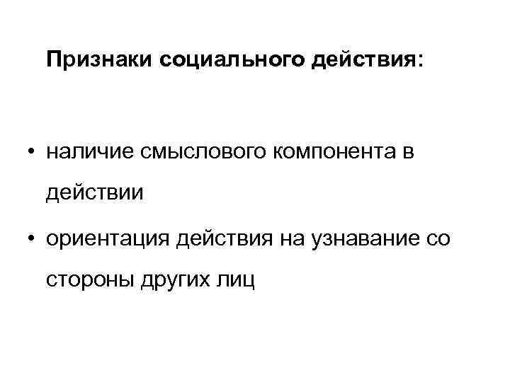 Признаки социального действия: • наличие смыслового компонента в действии • ориентация действия на узнавание
