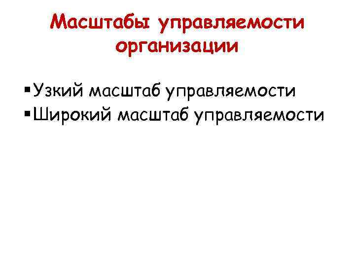 Масштабы управляемости организации § Узкий масштаб управляемости § Широкий масштаб управляемости 